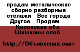 продам металические сборно-разборные стелажи - Все города Другое » Продам   . Кировская обл.,Шишканы слоб.